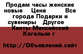 Продам часы женские новые. › Цена ­ 220 - Все города Подарки и сувениры » Другое   . Ханты-Мансийский,Когалым г.